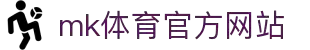 mk体育(mksports集团)股份公司